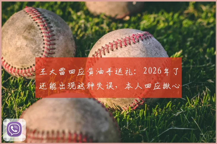 王大雷回应黄油手送礼:2026年了还能出现这种失误,本人回应揪心又无奈