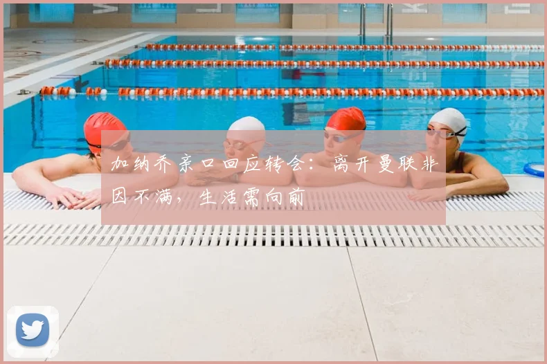 加纳乔亲口回应转会:离开曼联非因不满,生活需向前