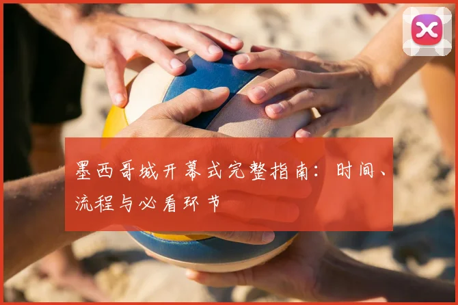 墨西哥城开幕式完整指南:时间、流程与必看环节