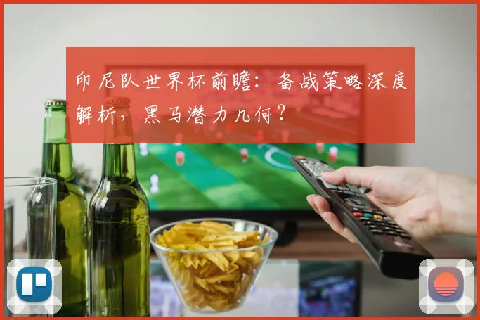 印尼队世界杯前瞻：备战策略深度解析，黑马潜力几何？