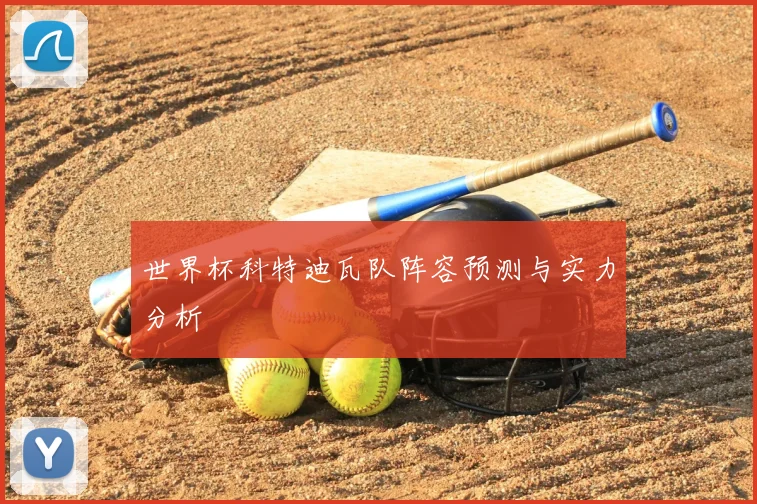 世界杯科特迪瓦队阵容预测与实力分析