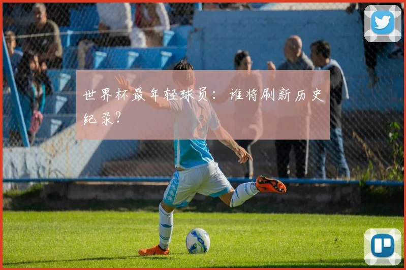 世界杯最年轻球员：谁将刷新历史纪录？