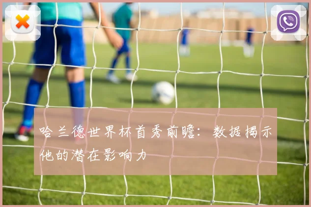 哈兰德世界杯首秀前瞻：数据揭示他的潜在影响力